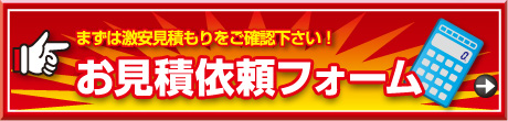 まずは激安見積もりをご確認下さい！お見積依頼フォーム